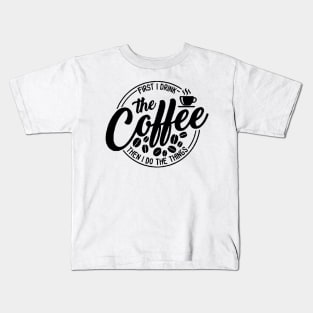 First I Drink The Coffee Then I Do The Things , coffee, cute, funny Kids T-Shirt
